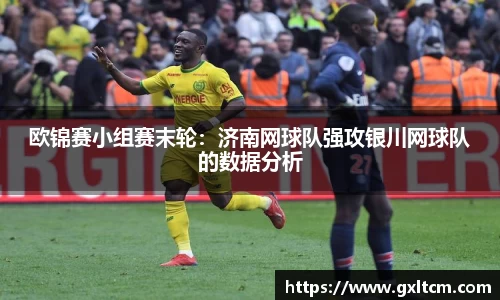 欧锦赛小组赛末轮：济南网球队强攻银川网球队的数据分析