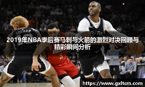 2019年NBA季后赛马刺与火箭的激烈对决回顾与精彩瞬间分析