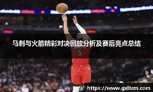 马刺与火箭精彩对决回放分析及赛后亮点总结