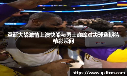 圣诞大战激情上演快船与勇士巅峰对决球迷期待精彩瞬间