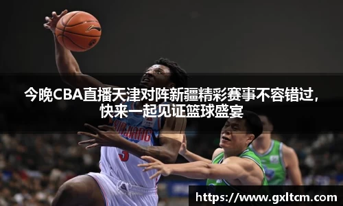 今晚CBA直播天津对阵新疆精彩赛事不容错过，快来一起见证篮球盛宴