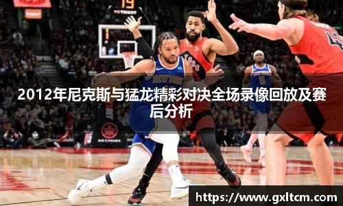 2012年尼克斯与猛龙精彩对决全场录像回放及赛后分析